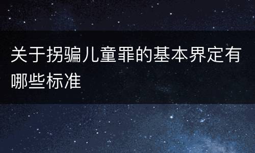 关于拐骗儿童罪的基本界定有哪些标准