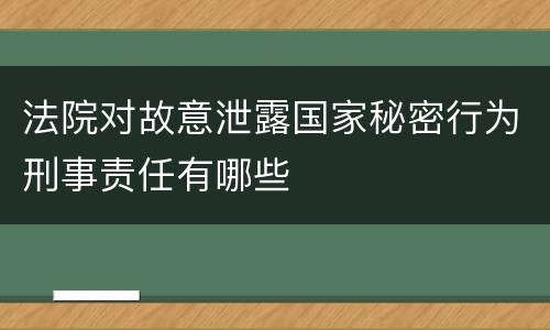 法院对故意泄露国家秘密行为刑事责任有哪些