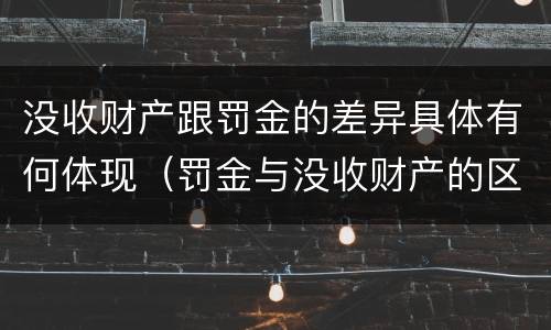 没收财产跟罚金的差异具体有何体现（罚金与没收财产的区别）