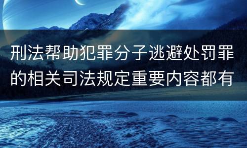 刑法帮助犯罪分子逃避处罚罪的相关司法规定重要内容都有哪些