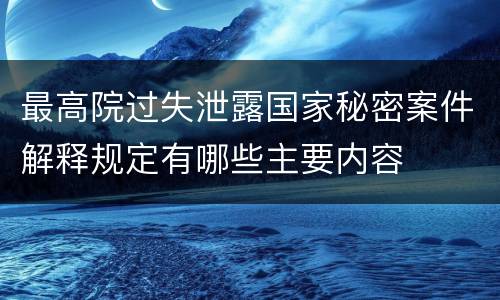 最高院过失泄露国家秘密案件解释规定有哪些主要内容