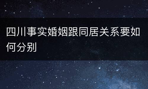 四川事实婚姻跟同居关系要如何分别