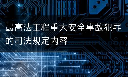 最高法工程重大安全事故犯罪的司法规定内容