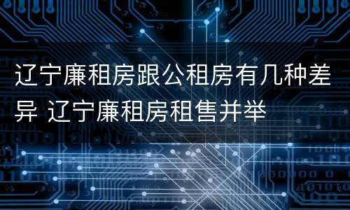 辽宁廉租房跟公租房有几种差异 辽宁廉租房租售并举