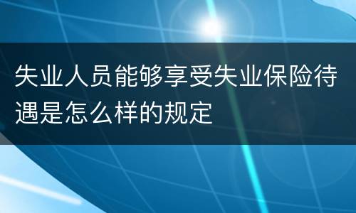 失业人员能够享受失业保险待遇是怎么样的规定