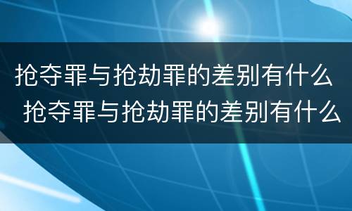 抢夺罪与抢劫罪的差别有什么 抢夺罪与抢劫罪的差别有什么不同