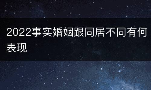 2022事实婚姻跟同居不同有何表现