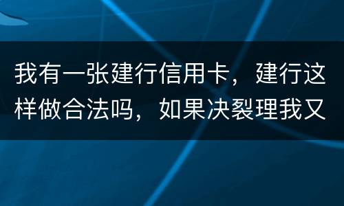 我有一张建行信用卡，建行这样做合法吗，如果决裂理我又该怎样讨回公道