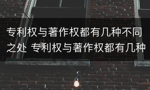 专利权与著作权都有几种不同之处 专利权与著作权都有几种不同之处