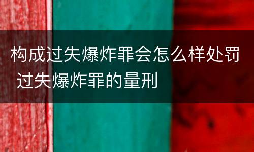 构成过失爆炸罪会怎么样处罚 过失爆炸罪的量刑