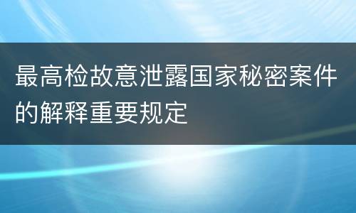 最高检故意泄露国家秘密案件的解释重要规定