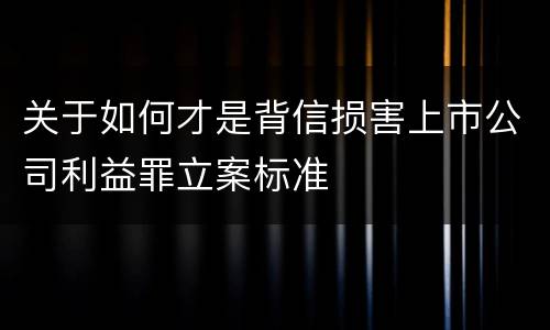 关于如何才是背信损害上市公司利益罪立案标准