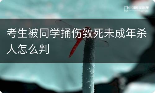 考生被同学捅伤致死未成年杀人怎么判