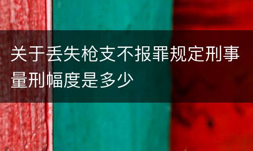 关于丢失枪支不报罪规定刑事量刑幅度是多少