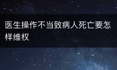 医生操作不当致病人死亡要怎样维权