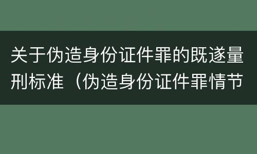 关于伪造身份证件罪的既遂量刑标准（伪造身份证件罪情节严重标准）