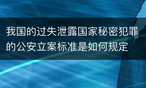 我国的过失泄露国家秘密犯罪的公安立案标准是如何规定