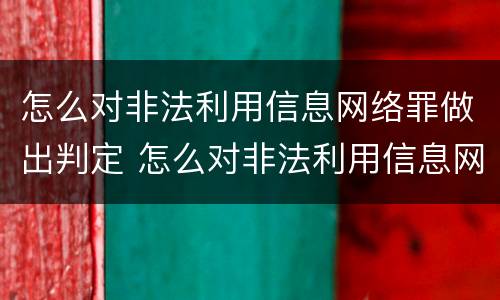 怎么对非法利用信息网络罪做出判定 怎么对非法利用信息网络罪做出判定