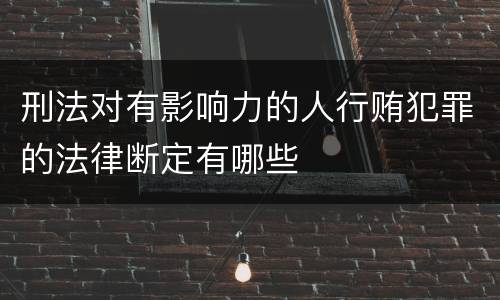 刑法对有影响力的人行贿犯罪的法律断定有哪些