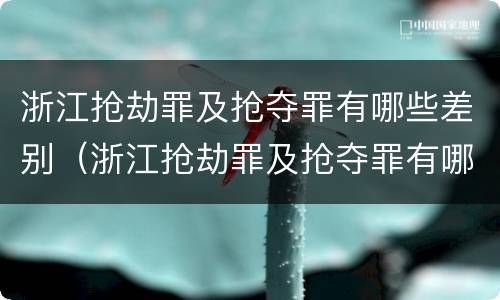 浙江抢劫罪及抢夺罪有哪些差别（浙江抢劫罪及抢夺罪有哪些差别呢）