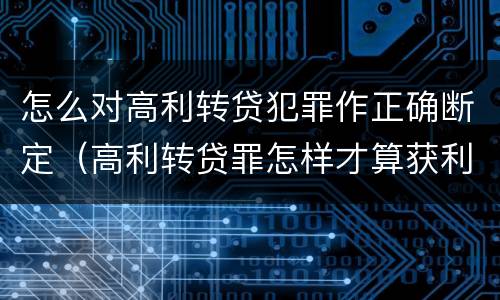 怎么对高利转贷犯罪作正确断定（高利转贷罪怎样才算获利）