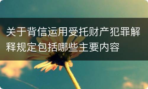 关于背信运用受托财产犯罪解释规定包括哪些主要内容