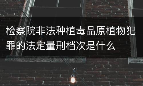 检察院非法种植毒品原植物犯罪的法定量刑档次是什么