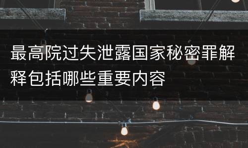 最高院过失泄露国家秘密罪解释包括哪些重要内容