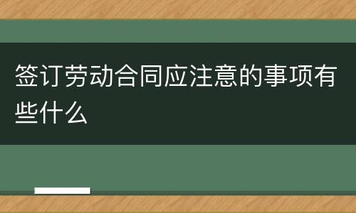 签订劳动合同应注意的事项有些什么