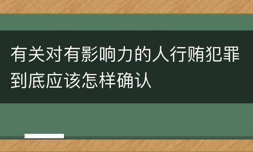 有关对有影响力的人行贿犯罪到底应该怎样确认