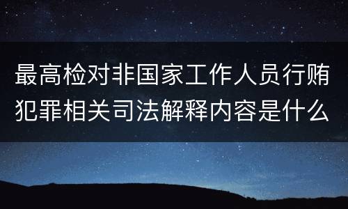 最高检对非国家工作人员行贿犯罪相关司法解释内容是什么