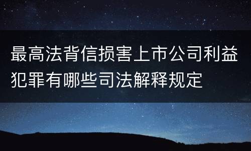 最高法背信损害上市公司利益犯罪有哪些司法解释规定