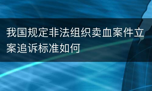 我国规定非法组织卖血案件立案追诉标准如何