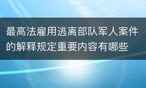 最高法雇用逃离部队军人案件的解释规定重要内容有哪些