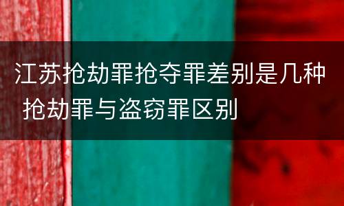 江苏抢劫罪抢夺罪差别是几种 抢劫罪与盗窃罪区别