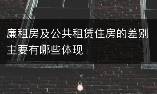 廉租房及公共租赁住房的差别主要有哪些体现