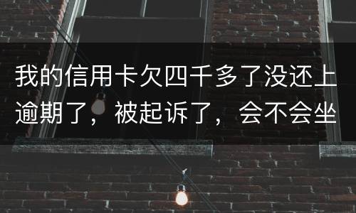 我的信用卡欠四千多了没还上逾期了，被起诉了，会不会坐牢