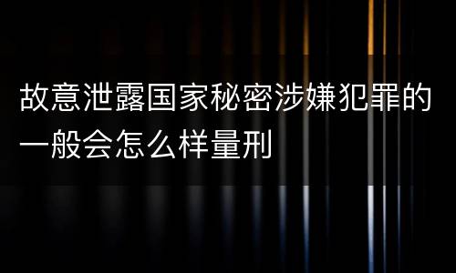 故意泄露国家秘密涉嫌犯罪的一般会怎么样量刑