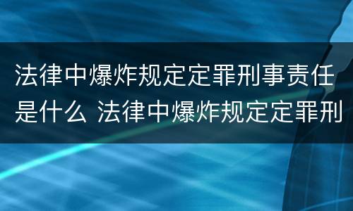 法律中爆炸规定定罪刑事责任是什么 法律中爆炸规定定罪刑事责任是什么意思