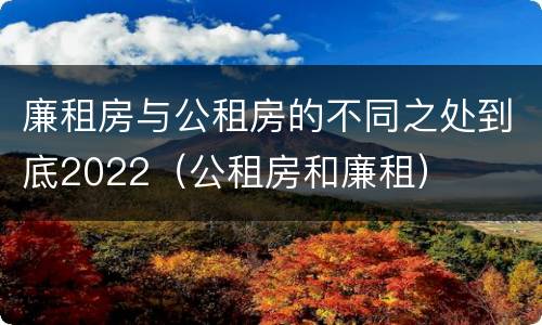 廉租房与公租房的不同之处到底2022（公租房和廉租）