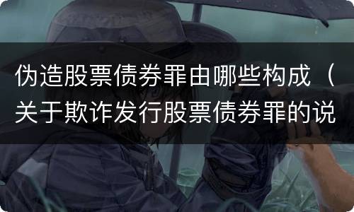 伪造股票债券罪由哪些构成（关于欺诈发行股票债券罪的说法）