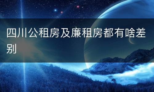 四川公租房及廉租房都有啥差别