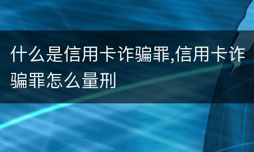 什么是信用卡诈骗罪,信用卡诈骗罪怎么量刑