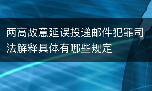 两高故意延误投递邮件犯罪司法解释具体有哪些规定