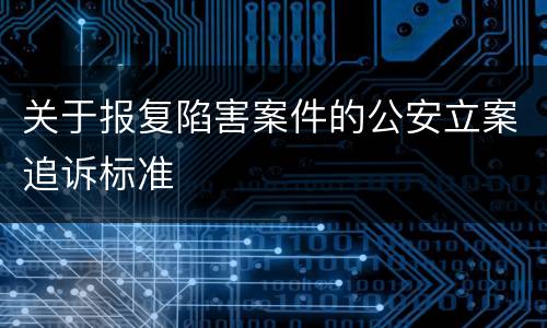 关于报复陷害案件的公安立案追诉标准