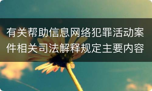 有关帮助信息网络犯罪活动案件相关司法解释规定主要内容是什么