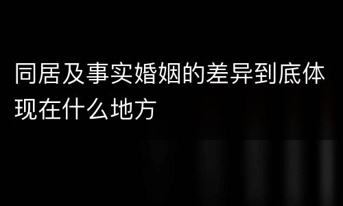 同居及事实婚姻的差异到底体现在什么地方