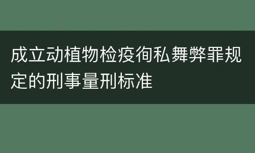 成立动植物检疫徇私舞弊罪规定的刑事量刑标准