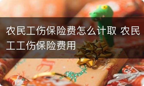 农民工伤保险费怎么计取 农民工工伤保险费用