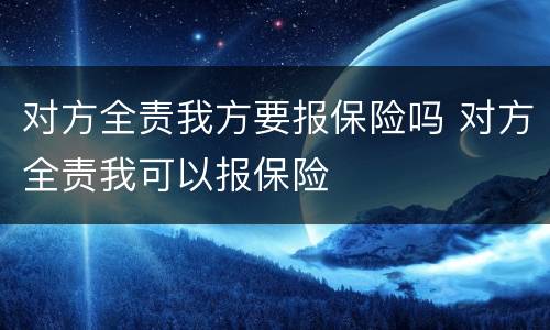 对方全责我方要报保险吗 对方全责我可以报保险